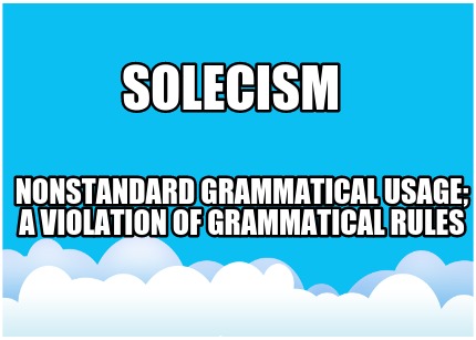 solecism-nonstandard-grammatical-usage-a-violation-of-grammatical-rules