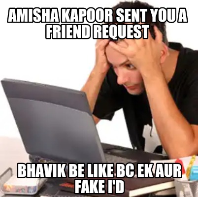 amisha-kapoor-sent-you-a-friend-request-bhavik-be-like-bc-ek-aur-fake-id