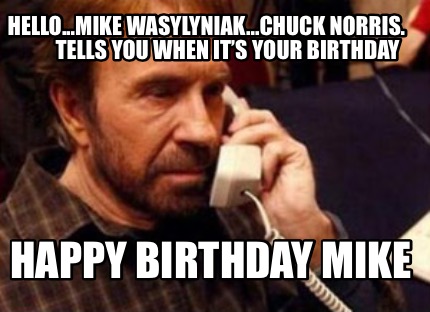 hello...mike-wasylyniak...chuck-norris.-tells-you-when-its-your-birthday-happy-b