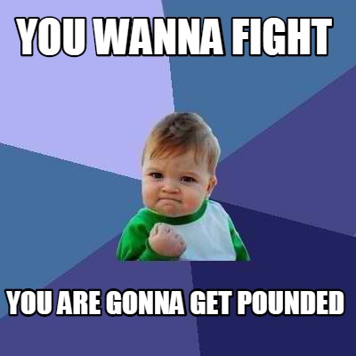 you-wanna-fight-you-are-gonna-get-pounded
