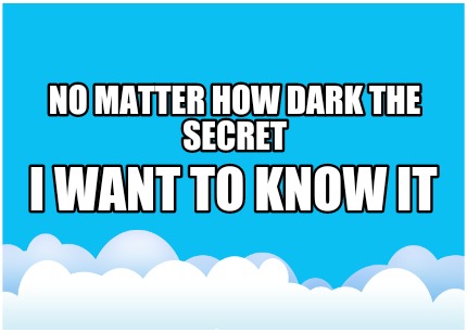 no-matter-how-dark-the-secret-i-want-to-know-it