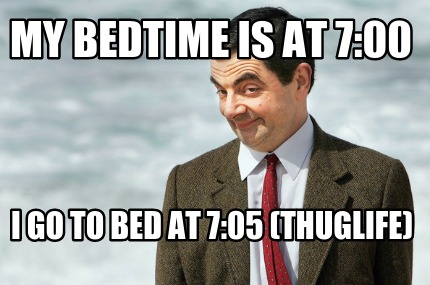 my-bedtime-is-at-700-i-go-to-bed-at-705-thuglife