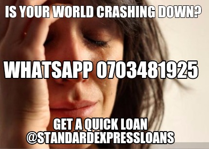 is-your-world-crashing-down-get-a-quick-loan-standardexpressloans-whatsapp-07034