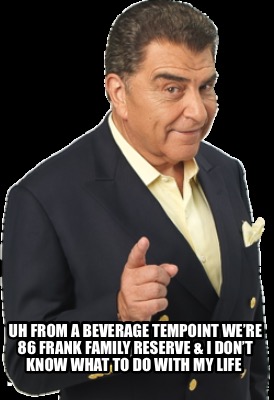uh-from-a-beverage-tempoint-were-86-frank-family-reserve-i-dont-know-what-to-do-