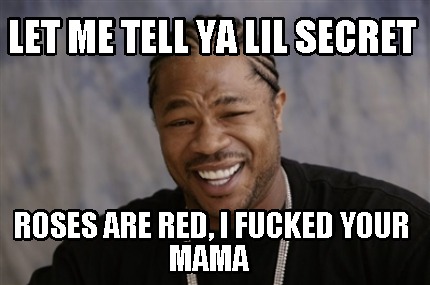 let-me-tell-ya-lil-secret-roses-are-red-i-fucked-your-mama