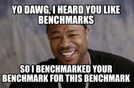 yo-dawg-i-heard-you-like-benchmarks-so-i-benchmarked-your-benchmark-for-this-ben