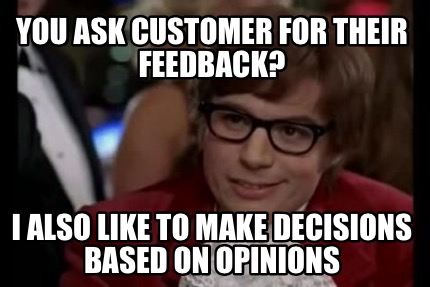 you-ask-customer-for-their-feedback-i-also-like-to-make-decisions-based-on-opini