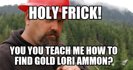 holy-frick-you-you-teach-me-how-to-find-gold-lori-ammon