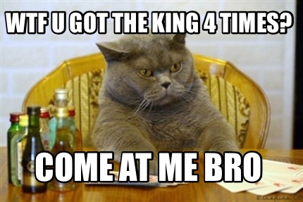 wtf-u-got-the-king-4-times-come-at-me-bro