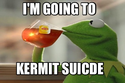 im-going-to-kermit-suicde