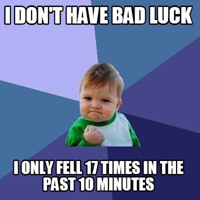 i-dont-have-bad-luck-i-only-fell-17-times-in-the-past-10-minutes