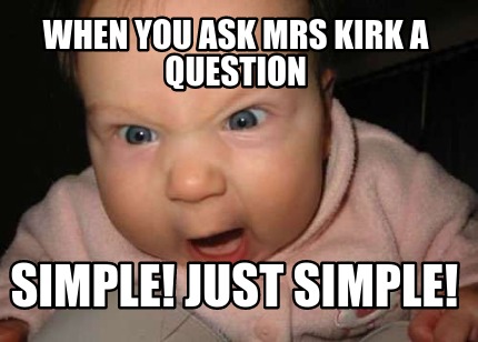 when-you-ask-mrs-kirk-a-question-simple-just-simple