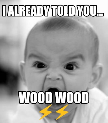 i-already-told-you...-wood-wood-