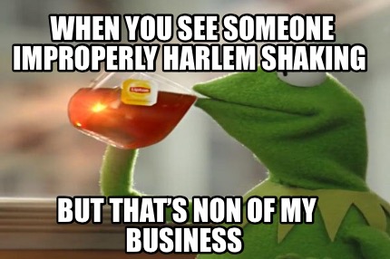when-you-see-someone-improperly-harlem-shaking-but-thats-non-of-my-business