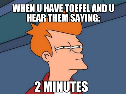 when-u-have-toefel-and-u-hear-them-saying-2-minutes