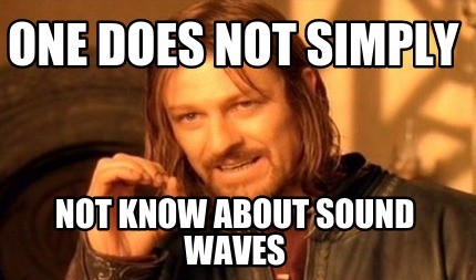 one-does-not-simply-not-know-about-sound-waves