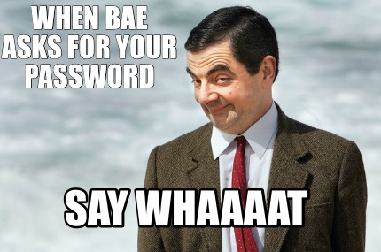 when-bae-asks-for-your-password-say-whaaaat