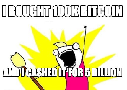 i-bought-100k-bitcoin-and-i-cashed-it-for-5-billion