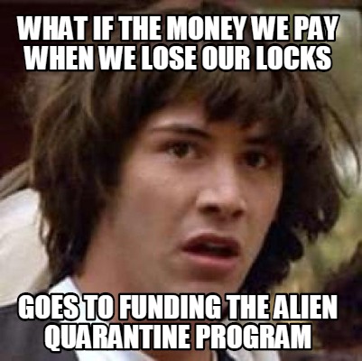 what-if-the-money-we-pay-when-we-lose-our-locks-goes-to-funding-the-alien-quaran