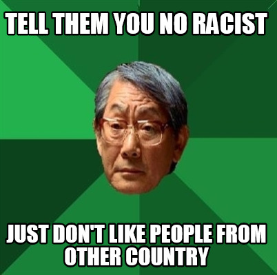 tell-them-you-no-racist-just-dont-like-people-from-other-country