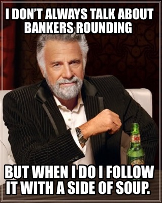 i-dont-always-talk-about-bankers-rounding-but-when-i-do-i-follow-it-with-a-side-