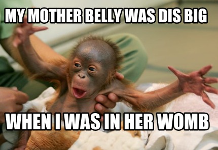 my-mother-belly-was-dis-big-when-i-was-in-her-womb