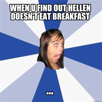 when-u-find-out-hellen-doesnt-eat-breakfast-