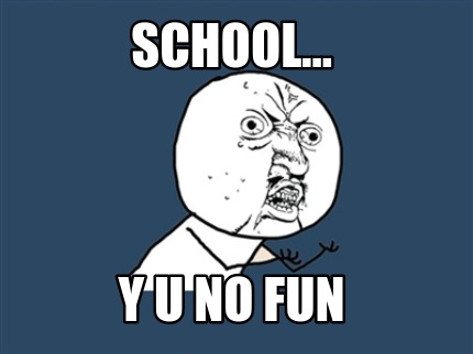 school...-y-u-no-fun
