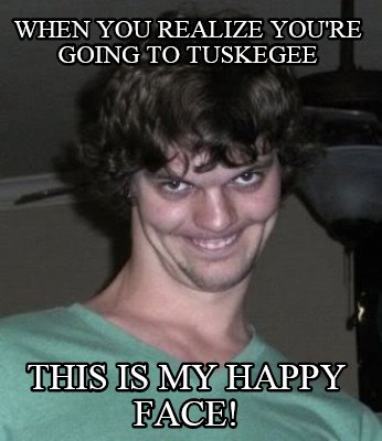 when-you-realize-youre-going-to-tuskegee-this-is-my-happy-face