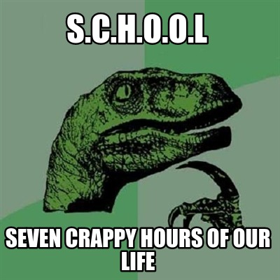 s.c.h.o.o.l-seven-crappy-hours-of-our-life