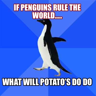 if-penguins-rule-the-world.....-what-will-potatos-do-do