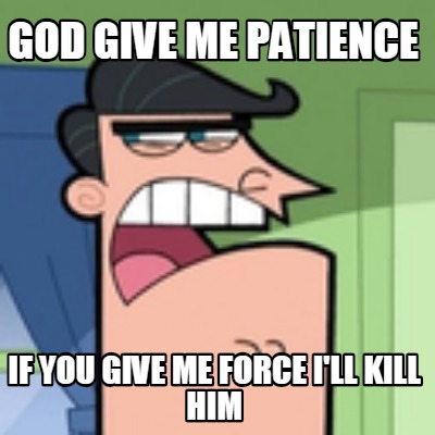 god-give-me-patience-if-you-give-me-force-ill-kill-him