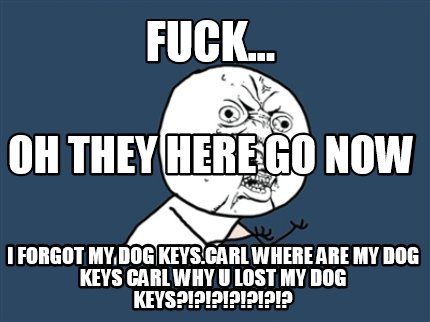 fuck...-i-forgot-my-dog-keys.carl-where-are-my-dog-keys-carl-why-u-lost-my-dog-k