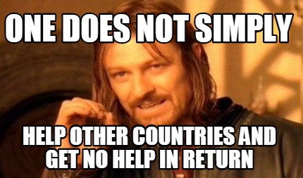 one-does-not-simply-help-other-countries-and-get-no-help-in-return