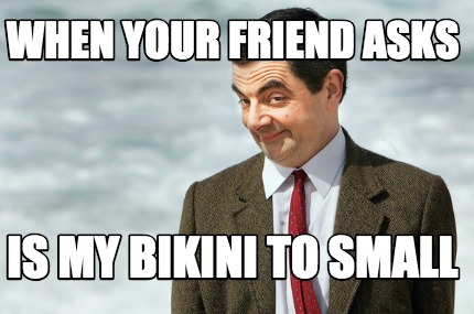when-your-friend-asks-is-my-bikini-to-small