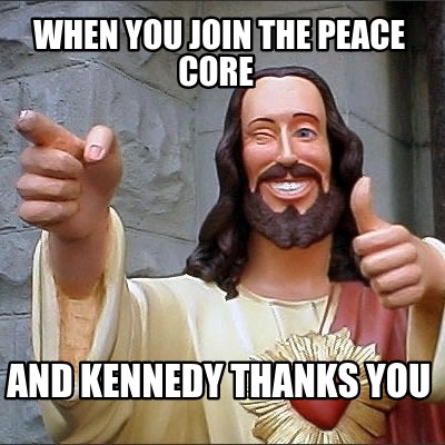 when-you-join-the-peace-core-and-kennedy-thanks-you