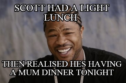 scott-had-a-light-lunch-then-realised-hes-having-a-mum-dinner-tonight