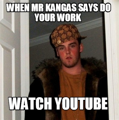 when-mr-kangas-says-do-your-work-watch-youtube