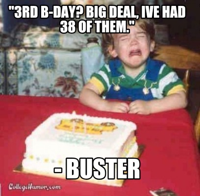 3rd-b-day-big-deal-ive-had-38-of-them.-buster6