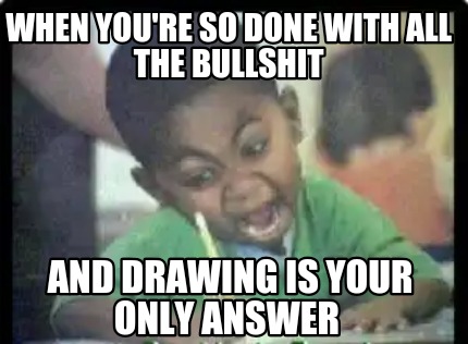 when-youre-so-done-with-all-the-bullshit-and-drawing-is-your-only-answer