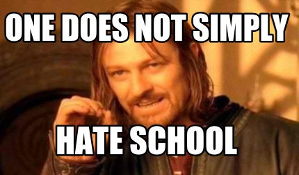 one-does-not-simply-hate-school