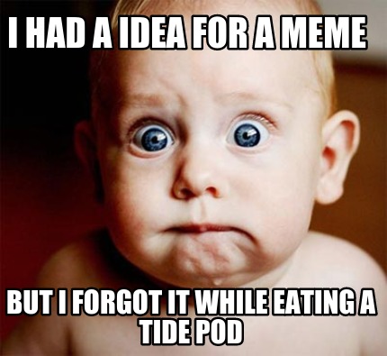 i-had-a-idea-for-a-meme-but-i-forgot-it-while-eating-a-tide-pod