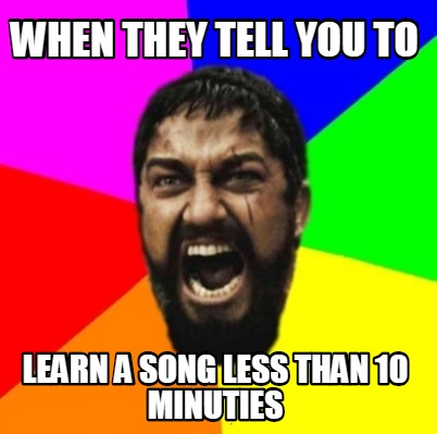 when-they-tell-you-to-learn-a-song-less-than-10-minuties