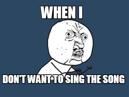 when-i-dont-want-to-sing-the-song