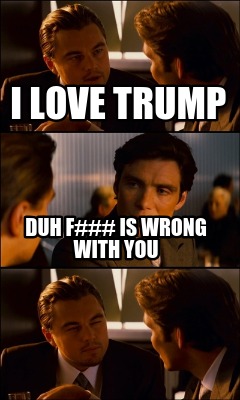 i-love-trump-duh-f-is-wrong-with-you