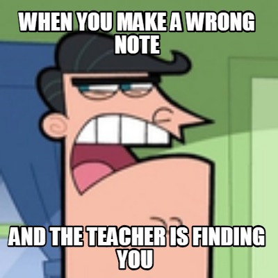 when-you-make-a-wrong-note-and-the-teacher-is-finding-you