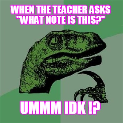 when-the-teacher-asks-what-note-is-this-ummm-idk-