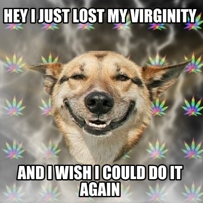 hey-i-just-lost-my-virginity-and-i-wish-i-could-do-it-again