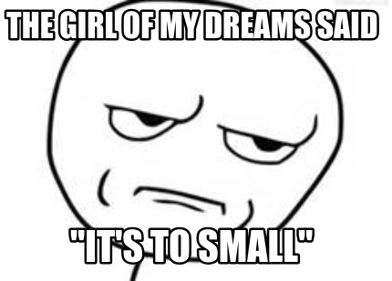 the-girl-of-my-dreams-said-its-to-small