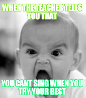 when-the-teacher-tells-you-that-you-cant-sing-when-you-try-your-best